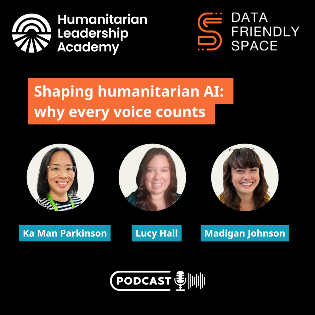 A podcast promo image featuring the logos of Humanitarian Leadership Academy and Data Friendly Space, highlighting Humanitarian AI research with the title Shaping humanitarian AI: why every voice counts, plus photos of speakers Ka Man Parkinson, Lucy Hall, and Madigan Johnson.