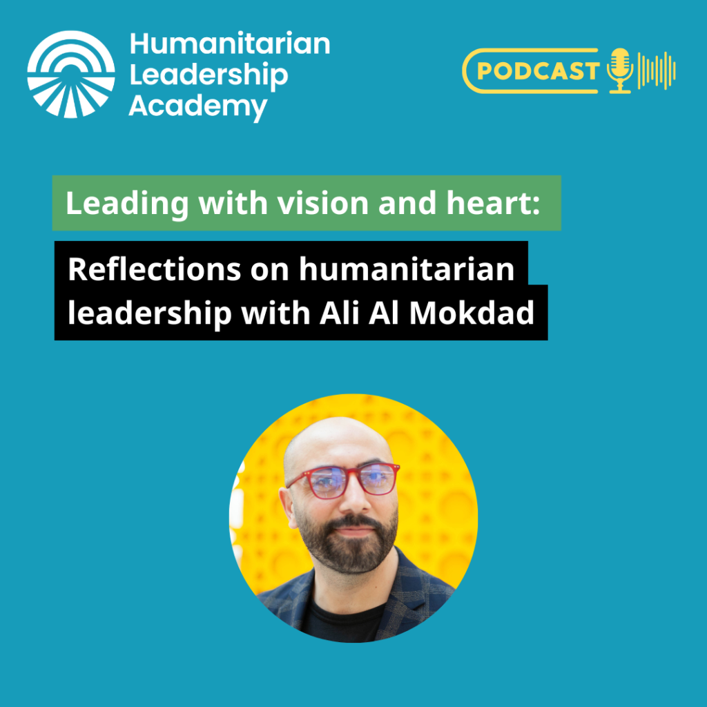 Podcast promo image for the Humanitarian Leadership Academy featuring the title Leading with vision and heart: Reflections on humanitarian leadership with Ali Al Mokdad and a photo of Ali Al Mokdad, renowned for his humanitarian leadership.