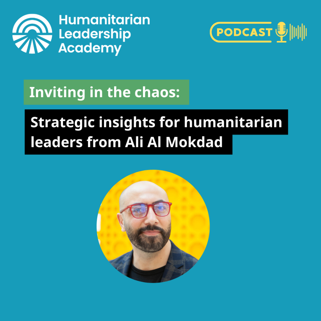 A podcast promo image with the Humanitarian Leadership Academy logo and text: Inviting in the chaos: Strategic insights on humanitarian leadership from Ali Al Mokdad. Below is a man with glasses and a beard on a yellow background.
