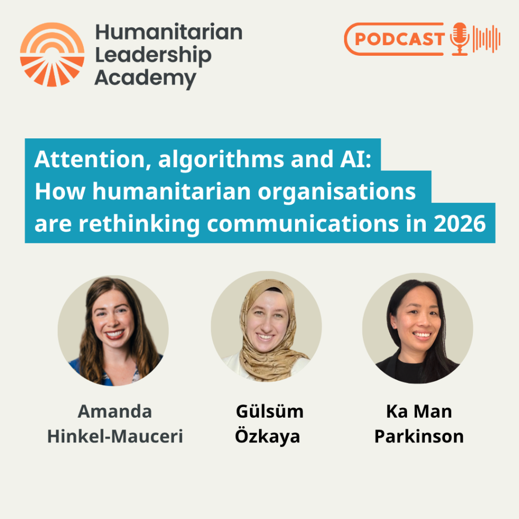 A promotional image for the Humanitarian Leadership Academy podcast, Attention, algorithms and AI: How are humanitarian organisations rethinking communications in 2026? Featuring Amanda Hinkel-Mauceri, Gülsüm Özkaya, and Ka Man Parkinson.