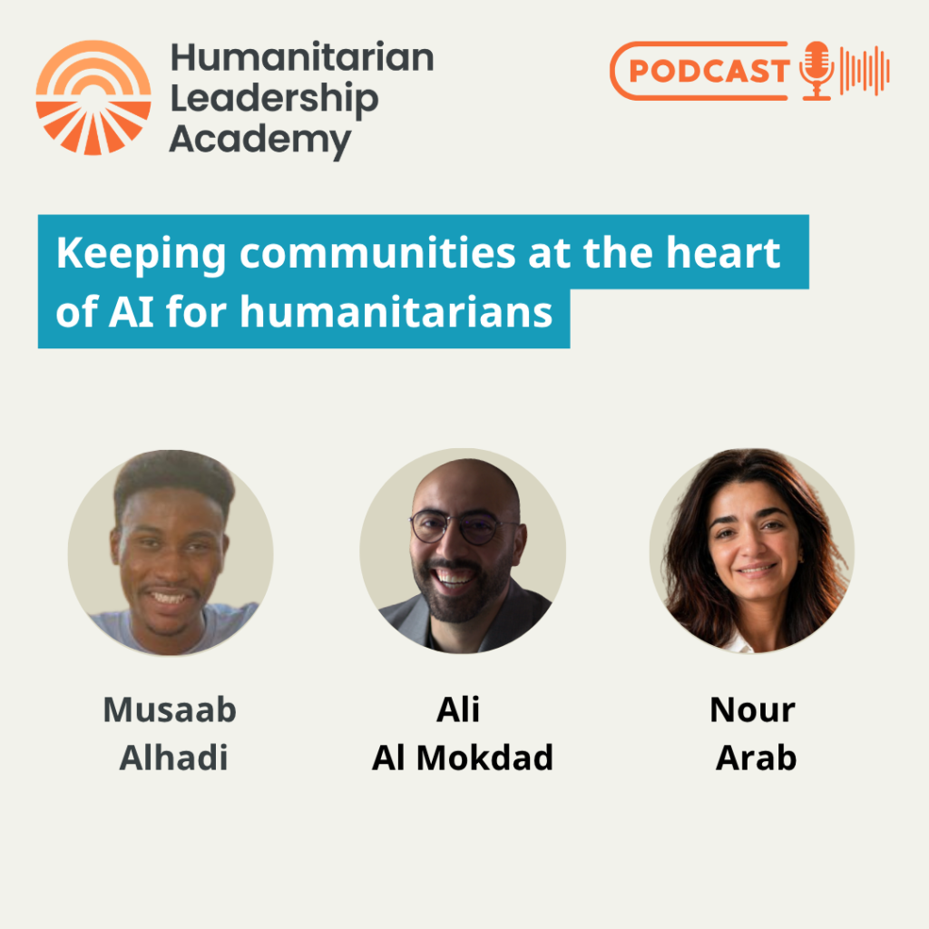 Podcast promo for Humanitarian Leadership Academy featuring the topic Keeping communities at the heart of AI for humanitarians with photos of speakers Musaab Alhadi, Ali Al Mokdad, and Nour Arab.