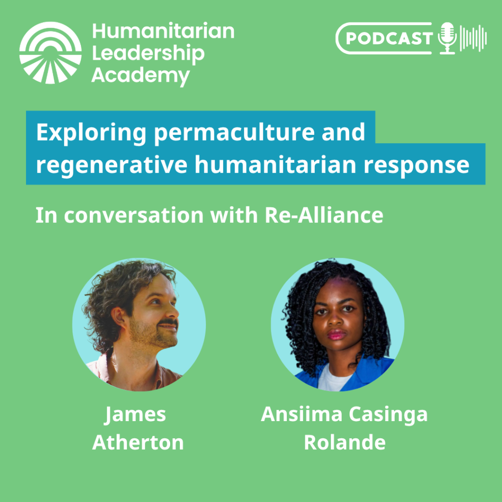 Podcast graphic for the Humanitarian Leadership Academy featuring James Atherton and Ansiima Casinga Rolande, discussing permaculture and regenerative humanitarian response with Re-Alliance. Both speakers’ photos are shown, highlighting their expertise in sustainable solutions and innovative approaches to humanitarian challenges.